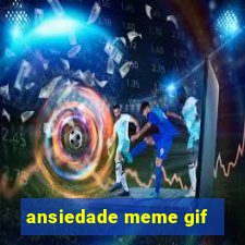 ansiedade meme gif